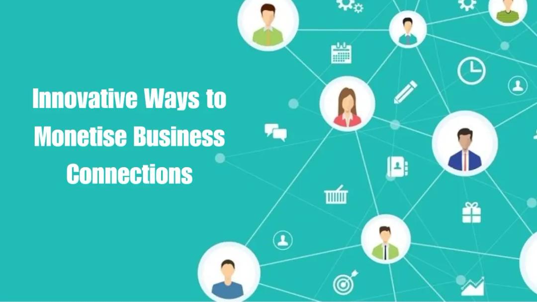 Innovative Ways to Monetise Business Connections